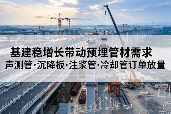 黄山基建稳增长带动预埋监测管材需求，声测管、沉降板、注浆管订单持续放量